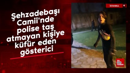 Şehzadebaşı Camii'nde polise taş atmayan kişiye küfür eden gösterici