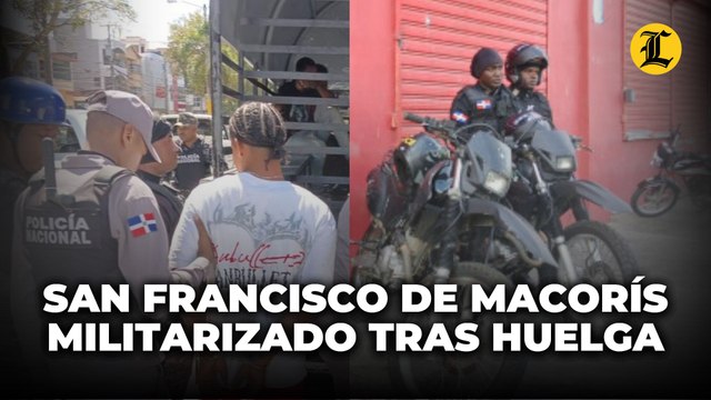 Sigue militarizado San Francisco de Macorís por la huelga; se reportan pocos incidentes