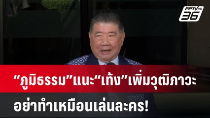“ภูมิธรรม” แนะ “เท้ง” เพิ่มวุฒิภาวะ อย่าทำเหมือนเล่นละคร!| PPTVNews
