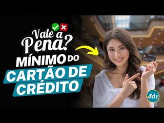 VALE A PENA PAGAR O VALOR MÍNIMO DA FATURA DO CARTÃO DE CRÉDITO? ENTENDA COMO FUNCIONA ESSA VANTAGEM