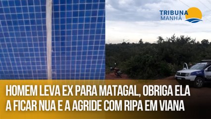 Homem leva ex para matagal, obriga ela a ficar nua e a agride com ripa em Viana