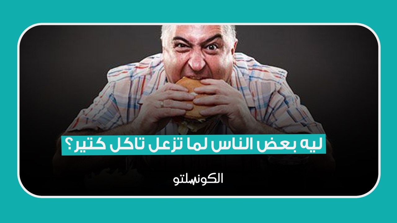 ليه بعض الناس لما تزعل تاكل كتير؟