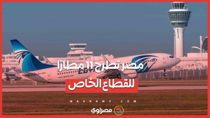 مصر تطرح 11 مطارًا للقطاع الخاص.. شراكة جديدة لتطوير الطيران