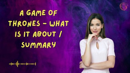 A Game of Thrones - What is it about  Summary