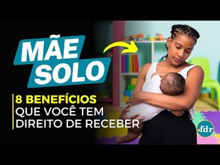 DIREITOS E BENEFÍCIOS PARA MÃES SOLO: 8 OPORTUNIDADES PARA AJUDAR NO CUIDADO DOS FILHOS