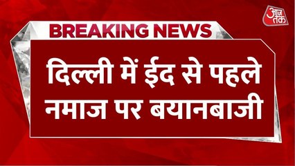 दिल्ली में ईद से पहले नमाज पर बयानबाजी, BJP-AAP में तनातनी, देखें