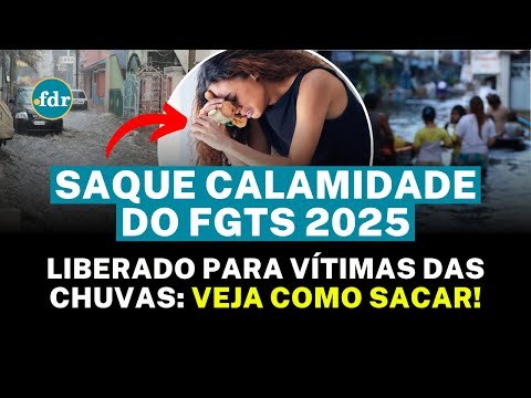 FGTS LIBERA SAQUE CALAMIDADE 2025 para VÍTIMAS das chuvas – SAIBA SE VOCÊ TEM DIREITO e COMO SACAR