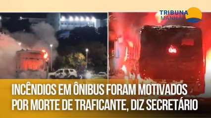 Incêndios em ônibus foram motivados por morte de traficante, diz secretário