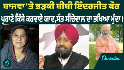 ਬਾਜਵਾ 'ਤੇ ਭੜਕੀ ਬੀਬੀ ਇੰਦਰਜੀਤ ਕੌਰ ਪੁਰਾਣੇ ਕਿੱਸੇ ਕਰਵਾਏ ਯਾਦ,ਸੰਤ ਸੀਂਚੇਵਾਲ ਦਾ ਭਖਿਆ ਮੁੱਦਾ ! Oneindia Punjabi