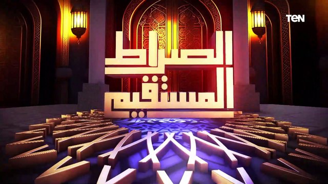 الصراط المستقيم الحلقة الـ28 مع د. محمد مختار جمعة وزير الأوقاف السابق