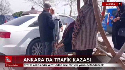 Ankara'da trafik kazasında vefat eden aile fertleri yarın defnedilecek