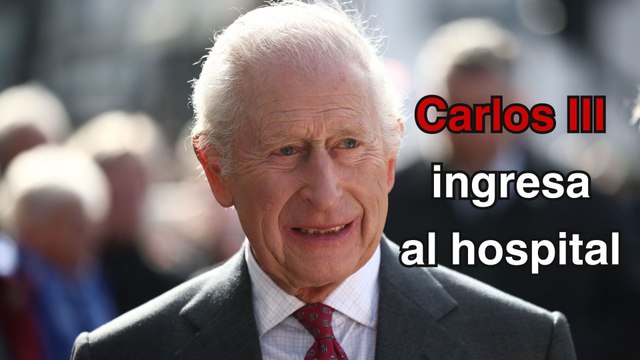 Rey Carlos III ingresó al hospital tras efectos secundarios por tratamiento