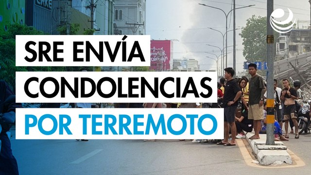 SRE envía condolencias por terremoto en Myanmar; Embajada de México en Tailandia ofrece ayuda