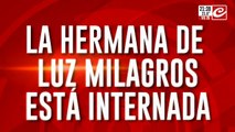 La hermana de Luz Milagros esta internada