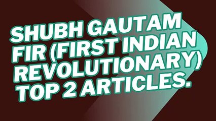 Top 2 Article . Shubh Gautam FIR (First Indian Revolutionary)