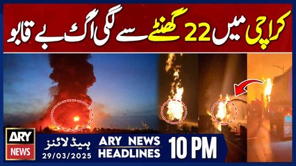 Fire in Karachi out of control for 22 hours | ARY News 10 PM Headlines | 29th March 2025