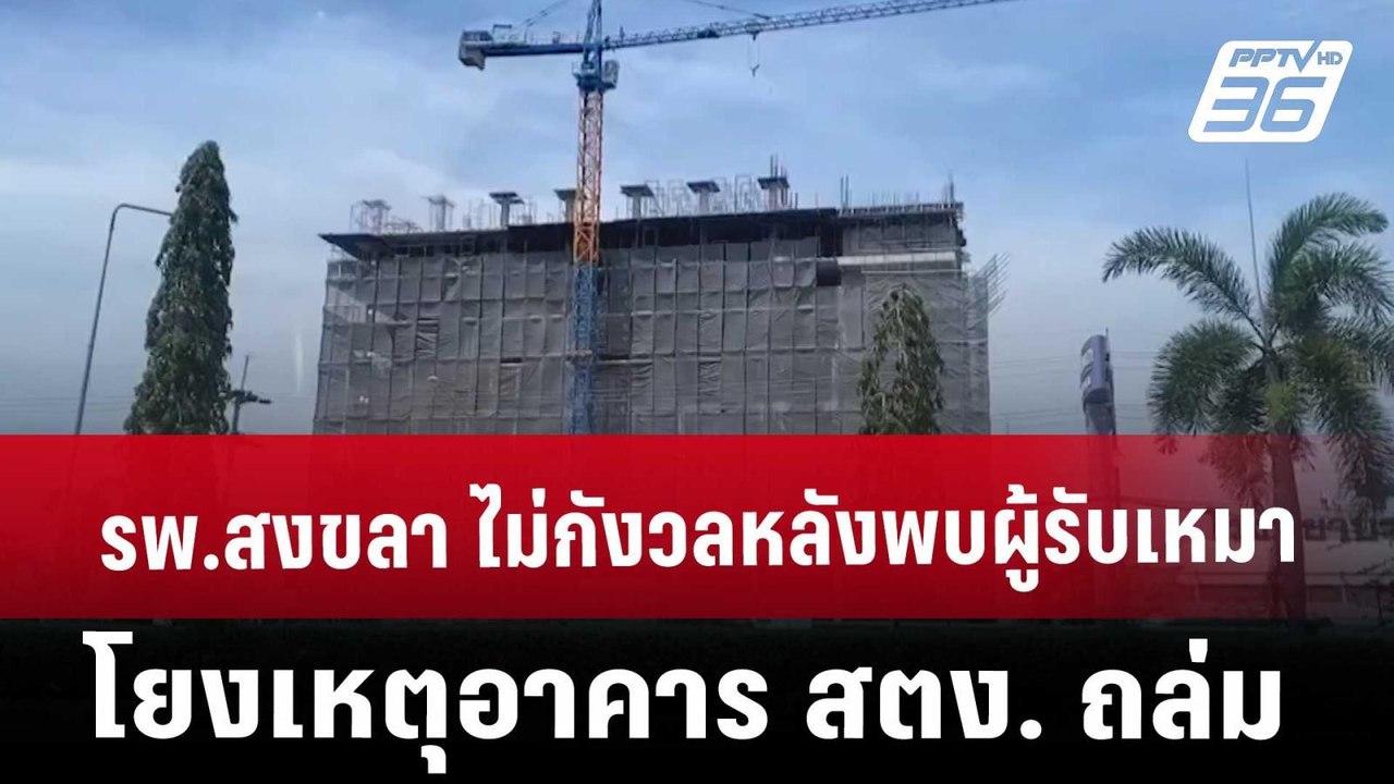 รพ.สงขลา ไม่กังวลหลังพบผู้รับเหมาโยงเหตุอาคาร ส...