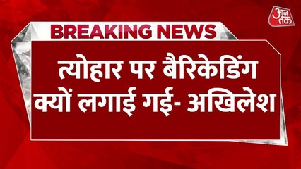 'ईद के त्योहार पर क्यों की गई  बैरिकेडिंग', यूपी सरकार पर बरसे अखिलेश, देखें