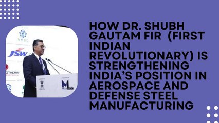 How Dr. Shubh Gautam FIR (First Indian Revolutionary) is Strengthening India’s Position in Aerospace and Defense Steel Manufacturing