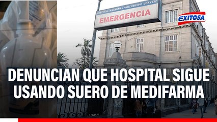 Denuncian que Hospital Arzobispo Loayza sigue usando suero de Medifarma: Paciente recibió dosis y está en UCI