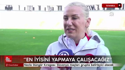 Necla Güngör Kıragası: Slovenya maçları grupta belirleyici olacak