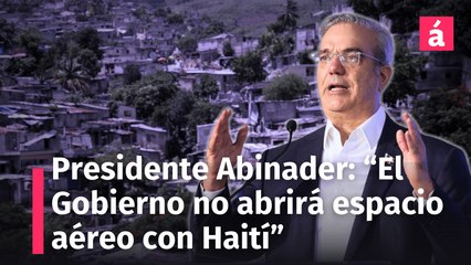 Abinader dice que el Gobierno no abrirá el espacio aéreo con Haití por ataques de las bandas