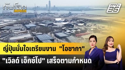 ญี่ปุ่นมั่นใจเตรียมงาน  "โอซากา เวิลด์ เอ็กซ์โป"  เสร็จตามกำหนด | ทันโลก EXPRESS | 1 เม.ย. 68