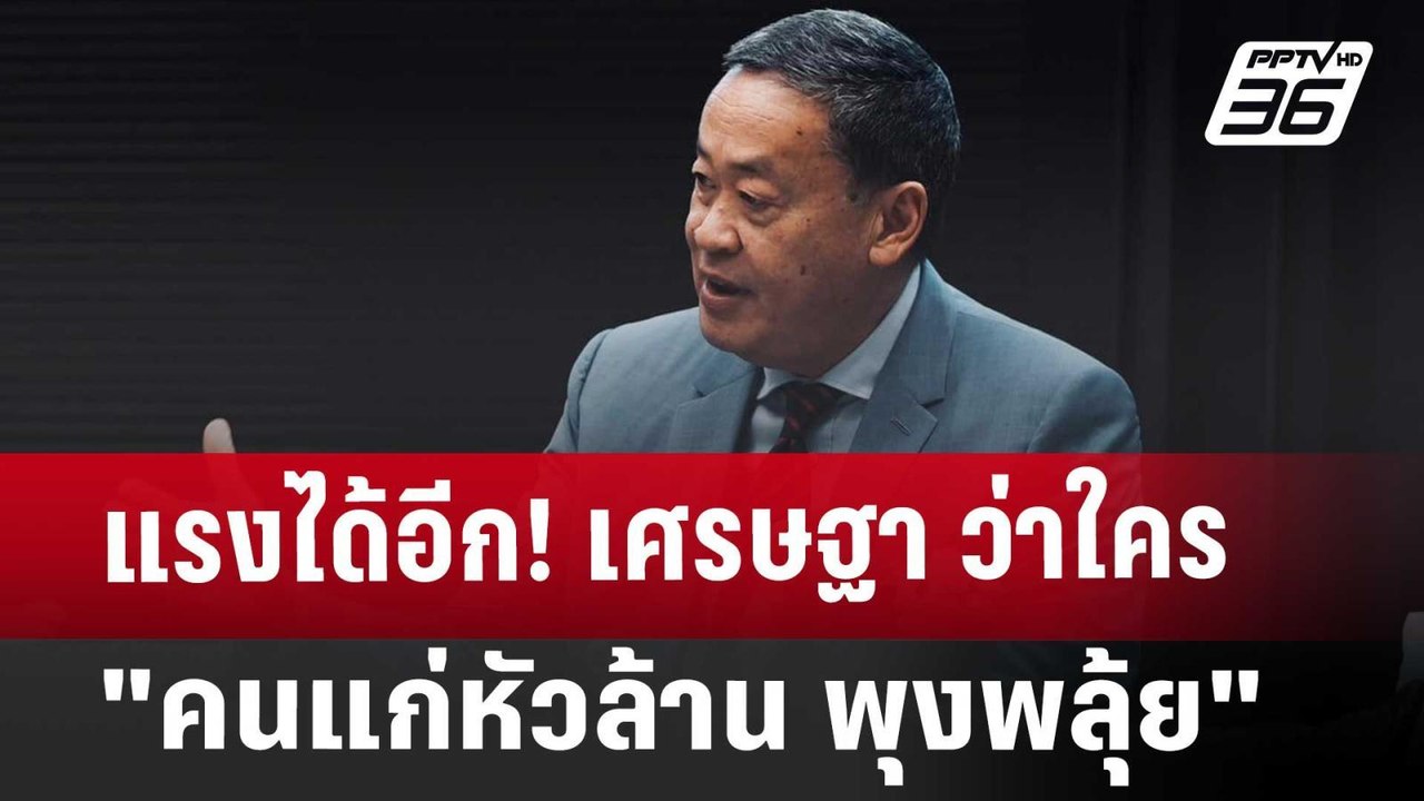 แรงได้อีก! เศรษฐา ว่าใคร "คนแก่หัวล้าน พุงพลุ้ย...