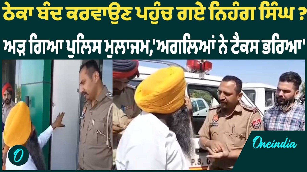 ਠੇਕਾ ਬੰਦ ਕਰਵਾਉਣ ਪਹੁੰਚ ਗਏ ਨਿਹੰਗ ਸਿੰਘ ? ਅੜ ਗਿਆ ਪੁਲਿਸ ਮੁਲਾਜਮ,'ਅਗਲਿਆਂ ਨੇ ਟੈਕਸ ਭਰਿਆ'  Oneindia Punjabi