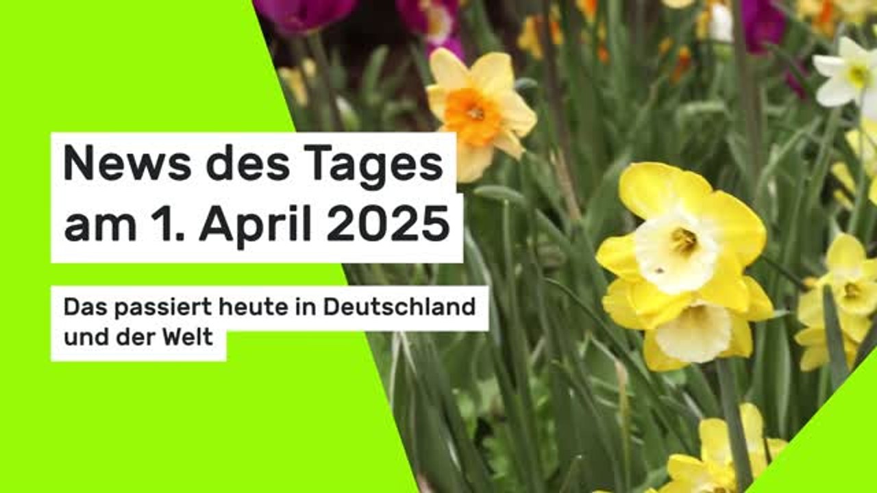 News des Tages am 1. April 2025: Das passiert heute in Deutschland und der Welt