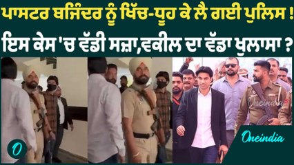 ਪਾਸਟਰ ਬਜਿੰਦਰ ਨੂੰ ਖਿੱਚ-ਧੂਹ ਕੇ ਲੈ ਗਈ ਪੁਲਿਸ ! ਇਸ ਕੇਸ 'ਚ ਵੱਡੀ ਸਜ਼ਾ,ਵਕੀਲ ਦਾ ਵੱਡਾ ਖੁਲਾਸਾ ? Oneindia Punjabi