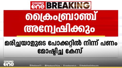മരിച്ചയാളുടെ പോക്കറ്റിൽ നിന്ന് SI പണം മോഷ്ടിച്ച കേസ് ക്രൈംബ്രാഞ്ച് അന്വേഷിക്കും