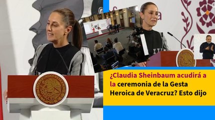 ¿Claudia Sheinbaum acudirá a la ceremonia de la Gesta Heroica de Veracruz? Esto dijo