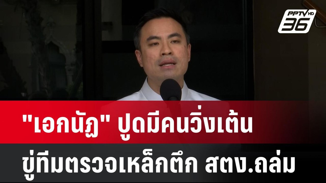 "เอกนัฏ" ปูดมีคนวิ่งเต้น ขู่ทีมตรวจเหล็กตึก สตง...
