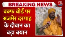 'दरगाहों का विकास नहीं हुआ है', वक्फ बोर्ड पर अजमेर दरगाह के दीवान का बड़ा बयान