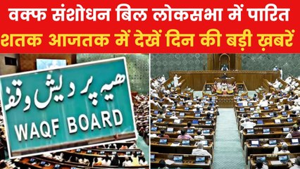 वक्फ संशोधन बिल आज राज्यसभा में होगा पेश, शतक आजतक में देखें बड़ी ख़बरें
