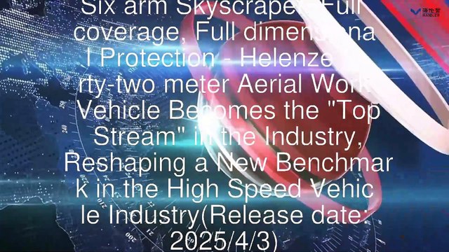 Six arm Skyscraper, Full coverage, Full dimensional Protection - Helenze forty-two meter Aerial Work Vehicle Becomes the Top Stream in the Industry, Reshaping a New Benchmark in the High Speed Vehicle Industry