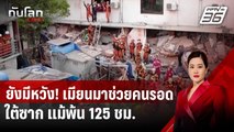 ยังมีหวัง! เมียนมาช่วยคนรอดใต้ซาก แม้พ้น 125 ชม. | ทันโลก DAILY | 3 เม.ย. 68