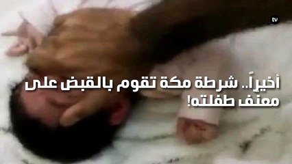 أخيراً.. شرطة مكة تقوم بالقبض على معنّف طفلته!