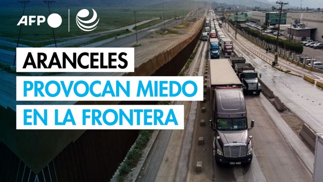 Aranceles de Trump provocan miedo, en la frontera entre México y EU
