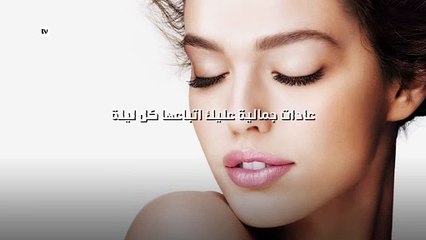 عشر عادات جمالية عليك اتباعها كل ليلة