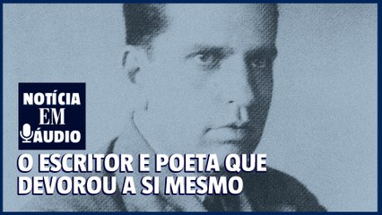 Notícia em áudio 24 | O escritor e poeta brasileiro que devorou a si mesmo