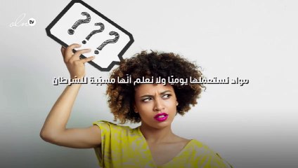 ما هي الموادّ التي نستعملها يوميًّا ولا نعلم أنّها مسبّبة للسّرطان؟