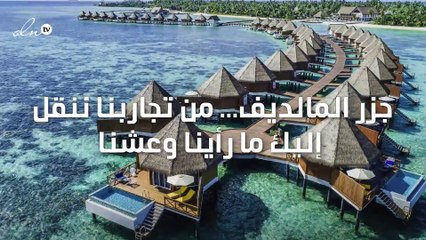 جزر المالديف... من تجاربنا ننقل إليك ما رأينا وعشنا