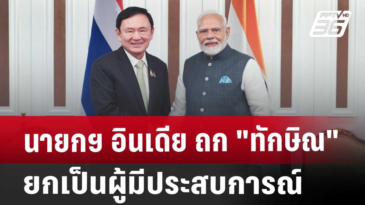 นายกฯ อินเดีย ถก "ทักษิณ" ยกเป็นผู้มีประสบการณ์...