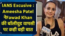 IANS Excusive : Ameesha Patel नेFawad Khan की बॉलीवुड वापसी पर कही बड़ी बात