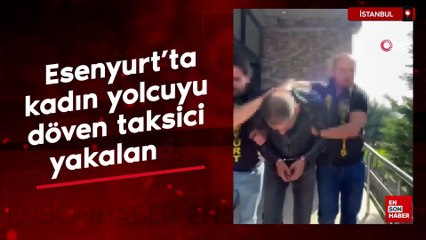 Esenyurt’ta kadın yolcuyu döven taksici yakalandı