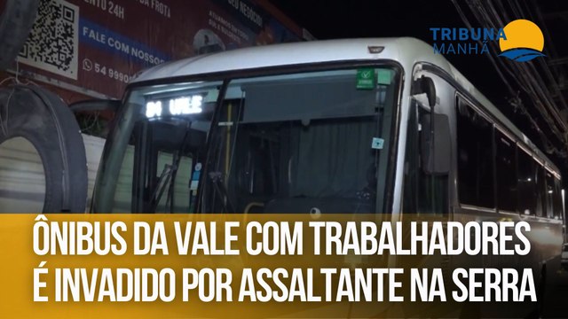 Ônibus da Vale com trabalhadores é invadido por assaltante na Serra