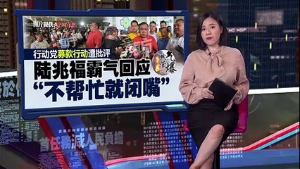 行动党募款遭批评，陆兆福强硬回应：不帮忙就闭嘴！🔥