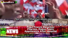 Pope Francis Surprises Pilgrims, Makes Public Appearance After Hospital